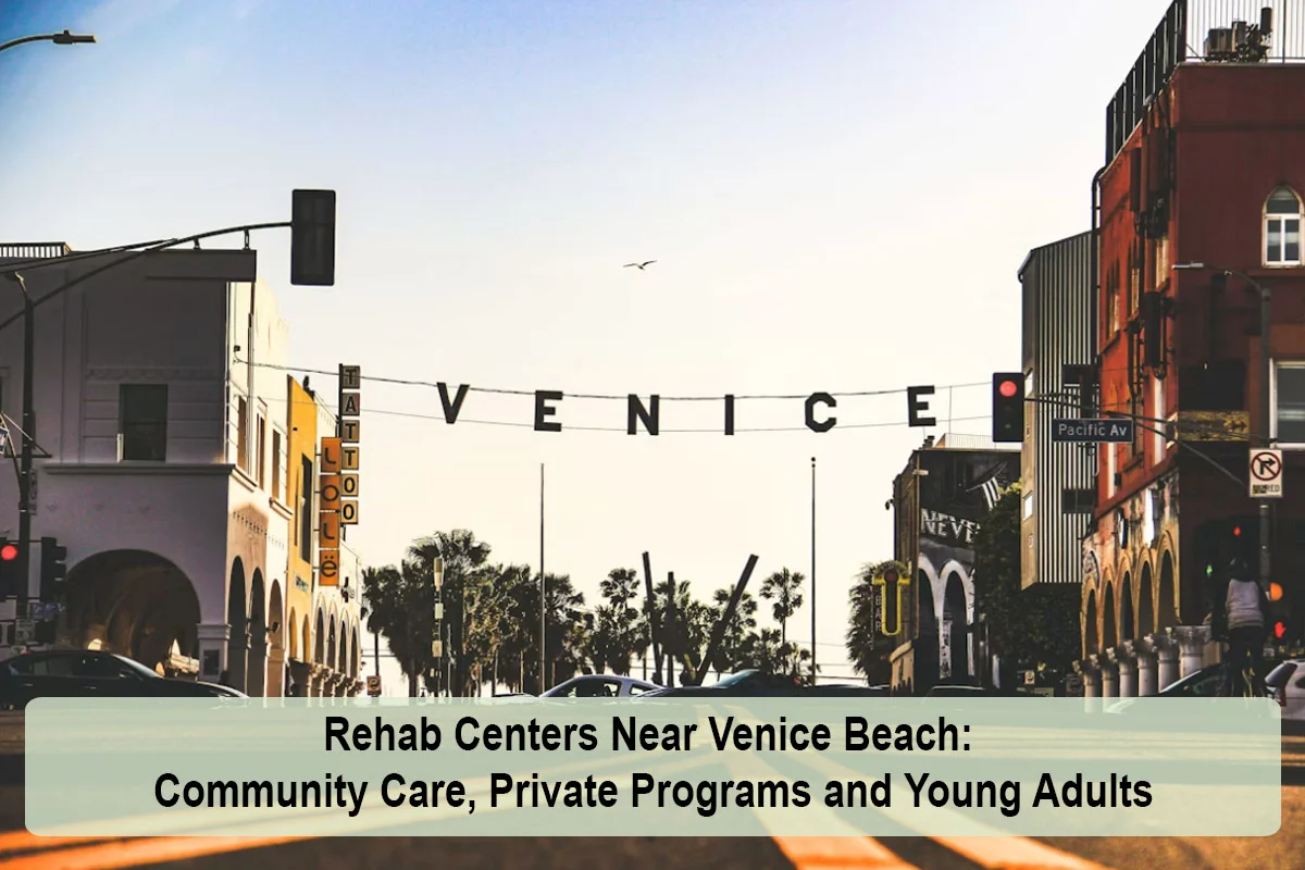Rehab Centers Near Venice Beach: Community Care, Private Programs and Young Adults