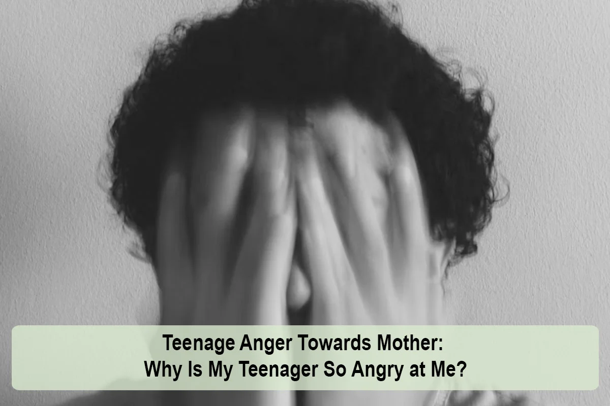 Teenage Anger Towards Mother: Why Is My Teenager So Angry at Me?