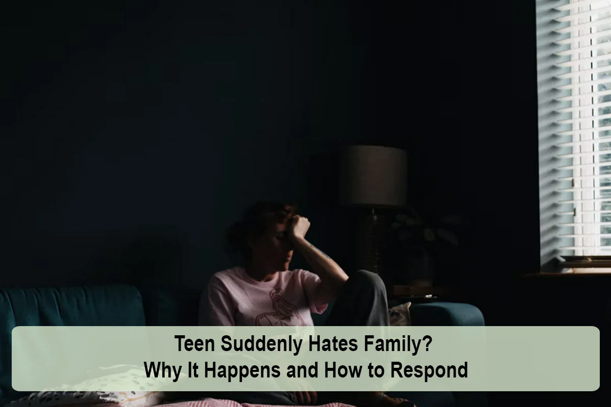 Teen Suddenly Hates Family? Why It Happens and How to Respond