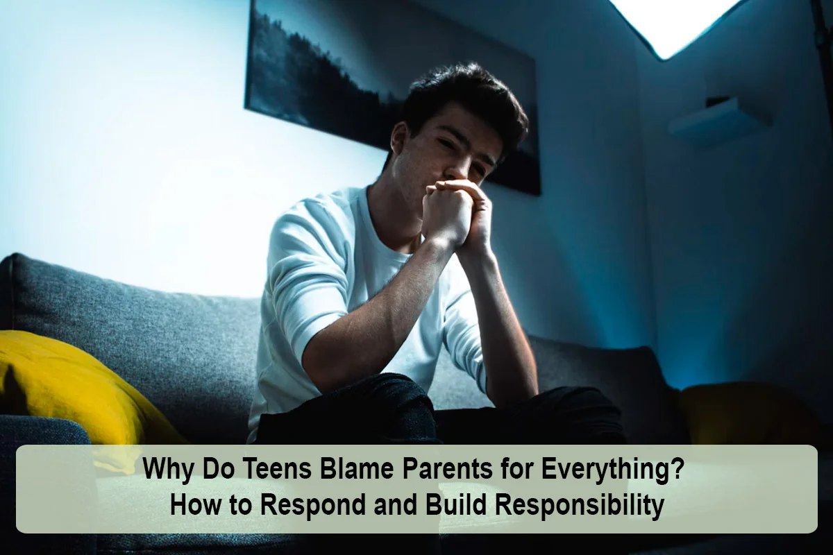 Why Do Teens Blame Parents for Everything? How to Respond and Build Responsibility